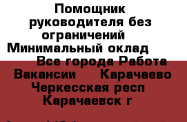 Помощник руководителя(без ограничений) › Минимальный оклад ­ 25 000 - Все города Работа » Вакансии   . Карачаево-Черкесская респ.,Карачаевск г.